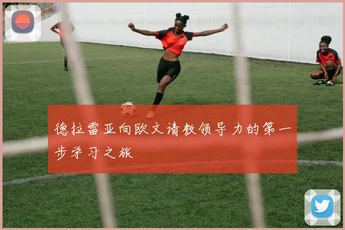 德拉雷亚向欧文请教领导力的第一步学习之旅
