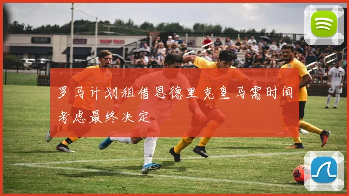 罗马计划租借恩德里克皇马需时间考虑最终决定