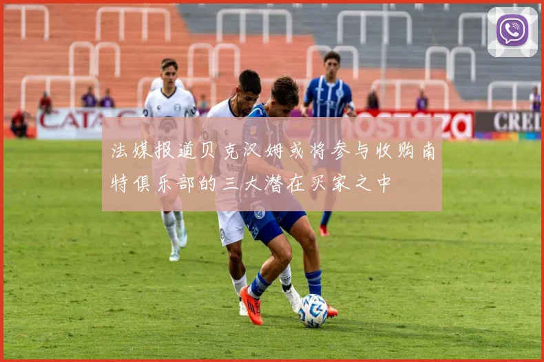 法媒报道贝克汉姆或将参与收购南特俱乐部的三大潜在买家之中