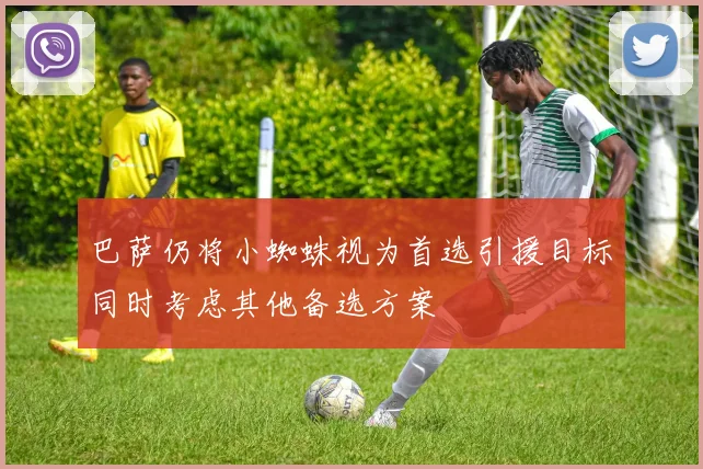 巴萨仍将小蜘蛛视为首选引援目标同时考虑其他备选方案